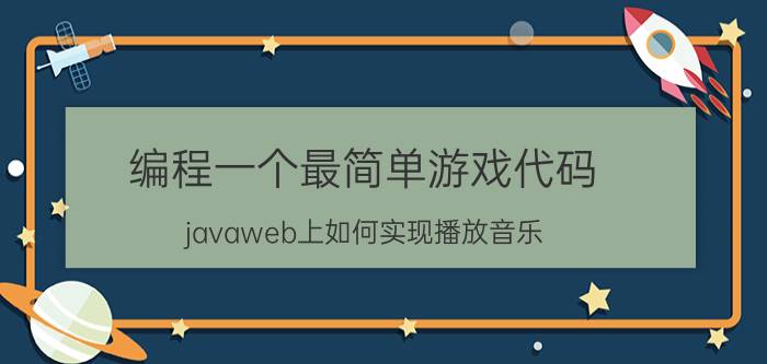 编程一个最简单游戏代码 javaweb上如何实现播放音乐？